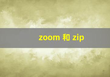 zoom 和 zip